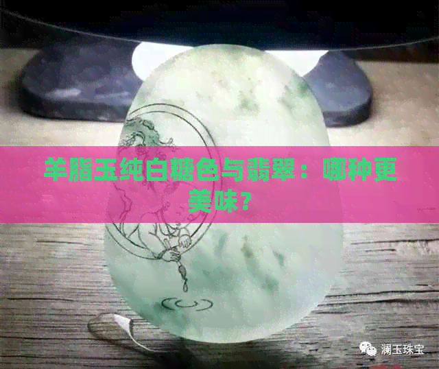 羊脂玉纯白糖色与翡翠：哪种更美味？