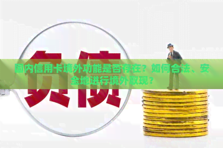 国内信用卡境外功能是否存在？如何合法、安全地进行境外取现？