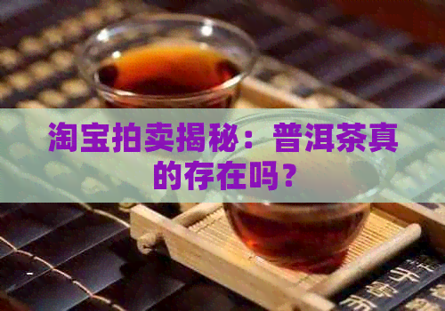 淘宝拍卖揭秘：普洱茶真的存在吗？