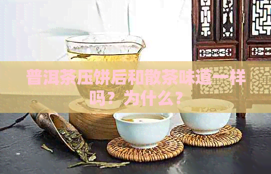 普洱茶压饼后和散茶味道一样吗？为什么？