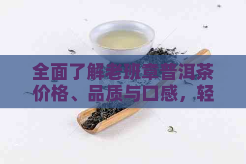 全面了解老班章普洱茶价格、品质与口感，轻松查询最新市场行情