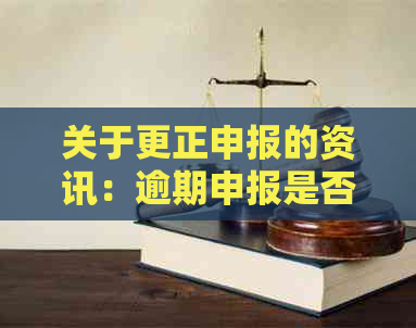 关于更正申报的资讯：逾期申报是否会被计算在内？