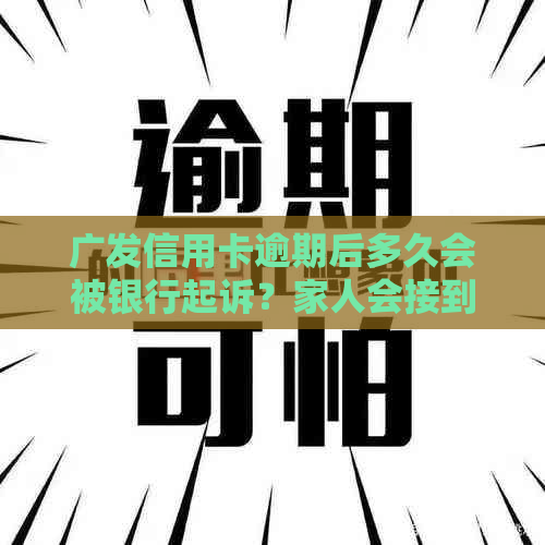 广发信用卡逾期后多久会被银行起诉？家人会接到电话通知吗？