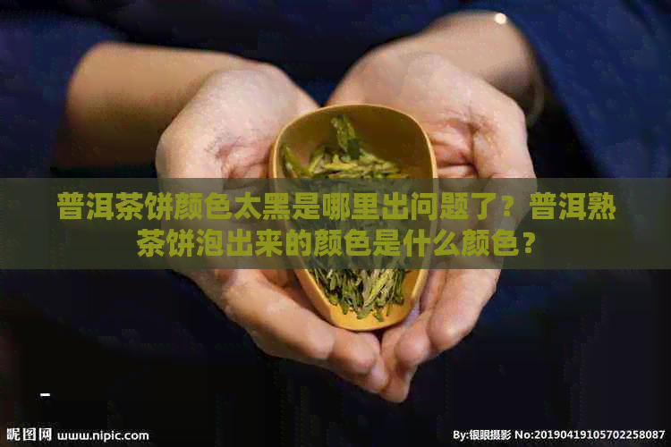 普洱茶饼颜色太黑是哪里出问题了？普洱熟茶饼泡出来的颜色是什么颜色？