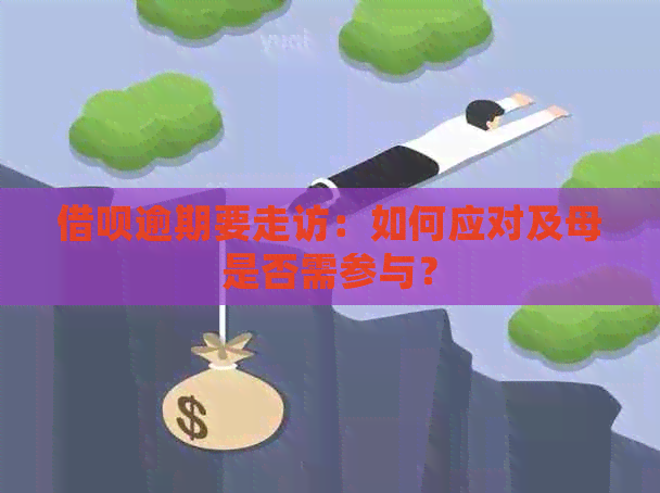 借呗逾期要走访：如何应对及母是否需参与？