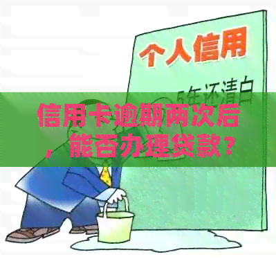 信用卡逾期两次后，能否办理贷款？不良对贷款审批的影响及解决方案