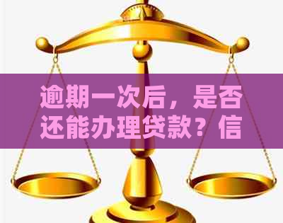 逾期一次后，是否还能办理贷款？信用卡对贷款申请的影响有多大？