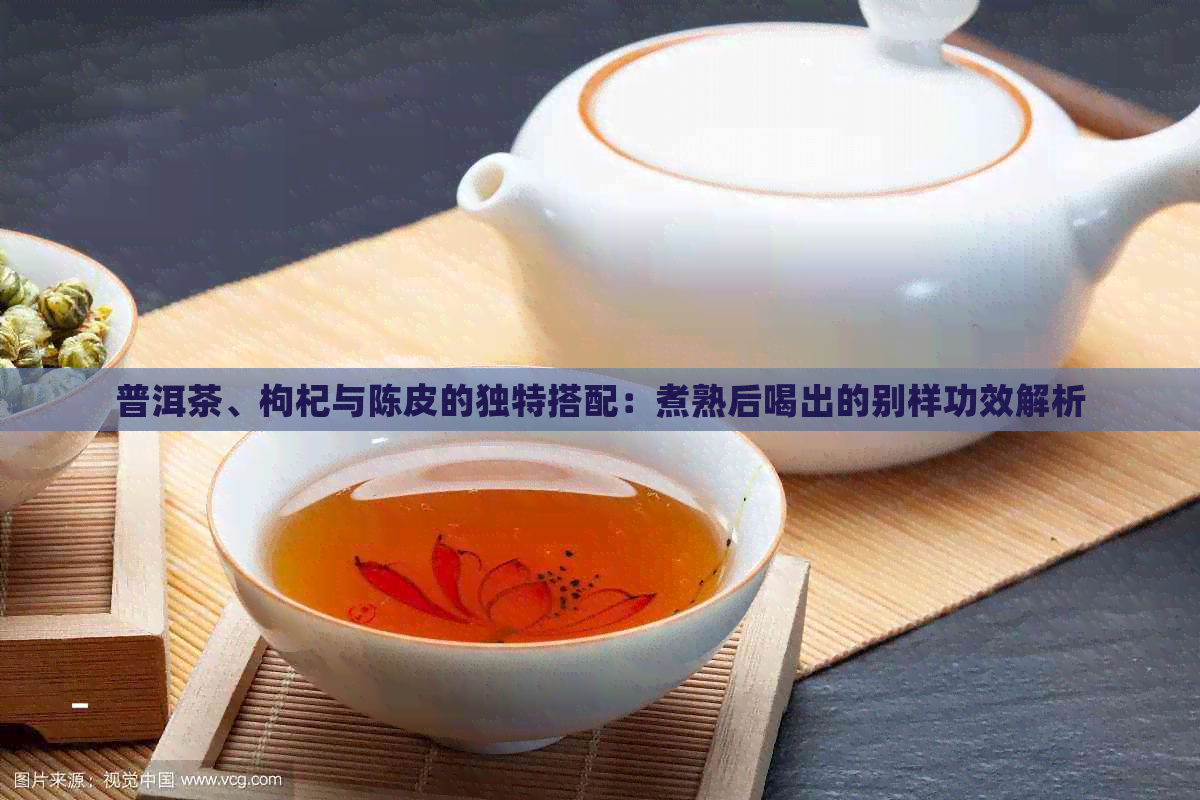 普洱茶、枸杞与陈皮的独特搭配：煮熟后喝出的别样功效解析