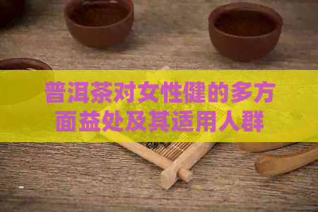 普洱茶对女性健的多方面益处及其适用人群