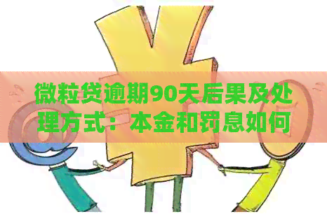 微粒贷逾期90天后果及处理方式：本金和罚息如何偿还？是否会天天扣钱？