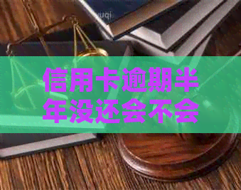 信用卡逾期半年没还会不会影响：解决方法和后果探究