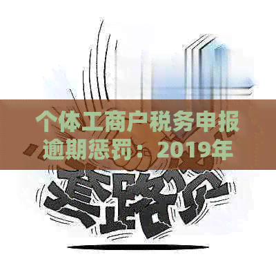 个体工商户税务申报逾期惩罚：2019年的罚款标准及处理方法