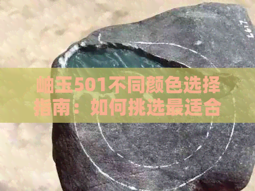 岫玉501不同颜色选择指南：如何挑选最适合您的颜色？