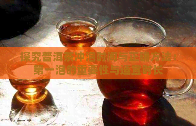 探究普洱茶冲泡时间与正确方法：之一泡的重要性与适宜时长