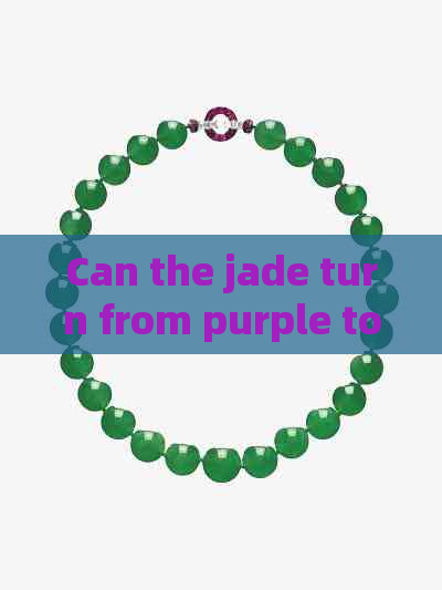 Can the jade turn from purple to white and back again?