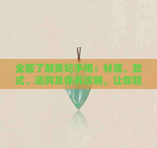 全面了解贵妃手镯：材质、款式、选购及保养攻略，让你轻松成为时尚达人！