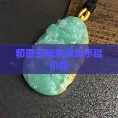 和田玉福袋编绳手链价格