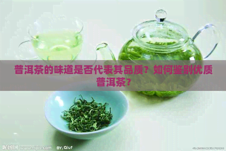 普洱茶的味道是否代表其品质？如何鉴别优质普洱茶？