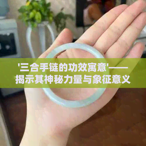 '三合手链的功效寓意'——揭示其神秘力量与象征意义