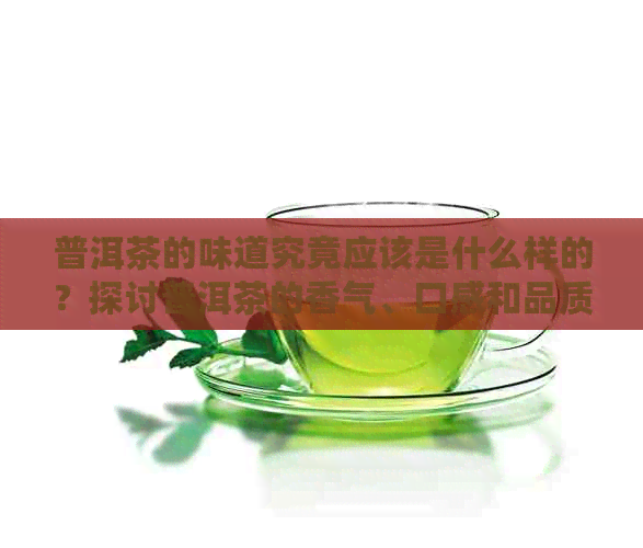 普洱茶的味道究竟应该是什么样的？探讨普洱茶的香气、口感和品质特点