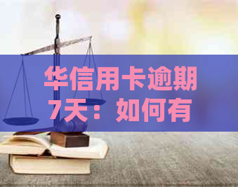 华信用卡逾期7天：如何有效联系客服并解决问题？了解详细步骤和建议