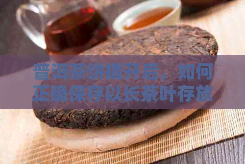 普洱茶饼撬开后，如何正确保存以长茶叶存放时间？