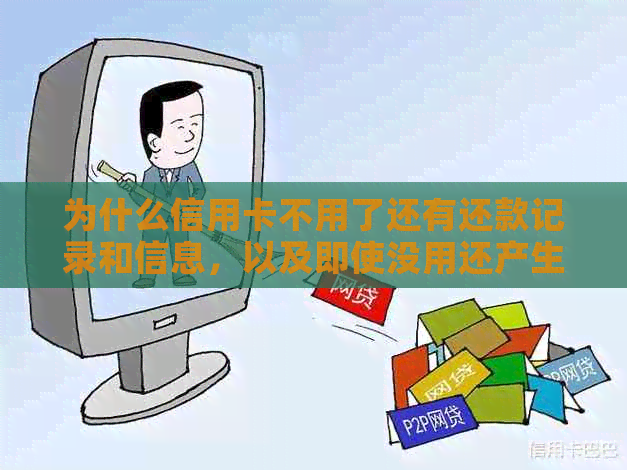 为什么信用卡不用了还有还款记录和信息，以及即使没用还产生费用的原因？