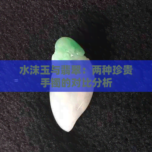 水沫玉与翡翠：两种珍贵手镯的对比分析