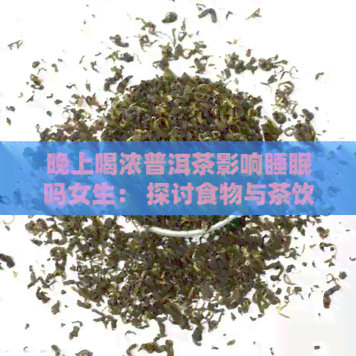 晚上喝浓普洱茶影响睡眠吗女生： 探讨食物与茶饮对女性睡眠的影响