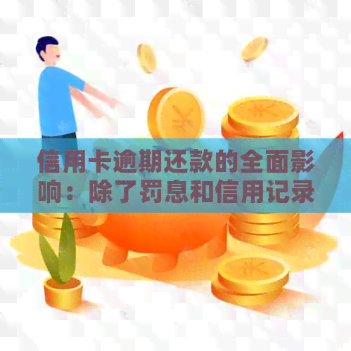 信用卡逾期还款的全面影响：除了罚息和信用记录，还可能导致这些后果！