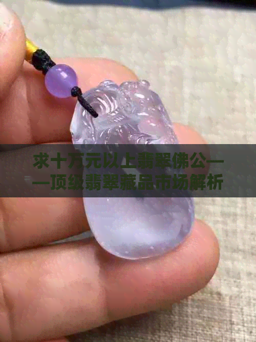 求十万元以上翡翠佛公——顶级翡翠藏品市场解析