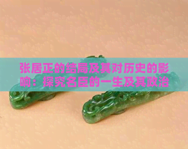 张居正的结局及其对历史的影响：探究名臣的一生及其政治遗产