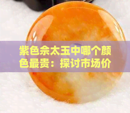 紫色佘太玉中哪个颜色最贵：探讨市场价值与收藏意义