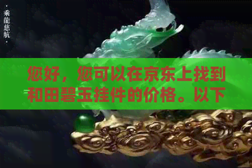 您好，您可以在京东上找到和田碧玉挂件的价格。以下是一些相关链接：   