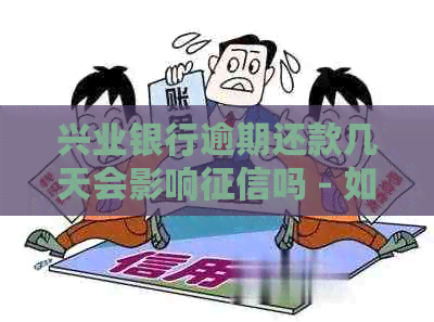 兴业银行逾期还款几天会影响吗 - 如何处理？