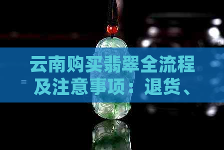 云南购买翡翠全流程及注意事项：退货、补开发票等详细指南