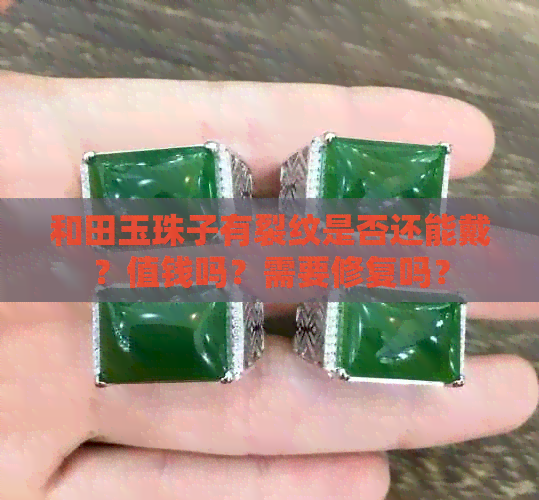 和田玉珠子有裂纹是否还能戴？值钱吗？需要修复吗？