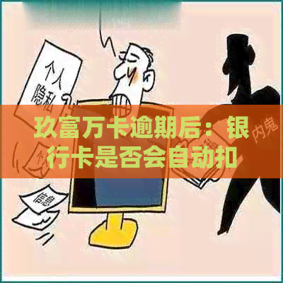 玖富万卡逾期后：银行卡是否会自动扣款？还款期限是多久？