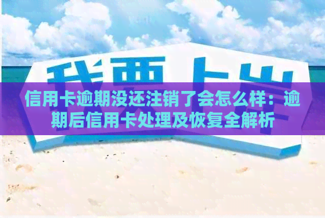 信用卡逾期没还注销了会怎么样：逾期后信用卡处理及恢复全解析