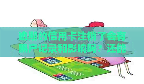 逾期的信用卡注销了会有黑户记录和影响吗？还能再用吗？