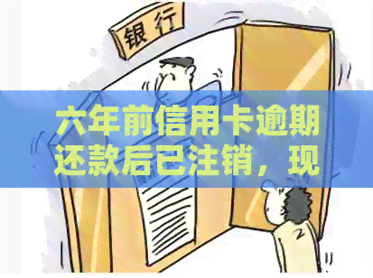 六年前信用卡逾期还款后已注销，现在是否影响信用评分及如何重新申请？