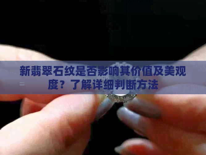 新翡翠石纹是否影响其价值及美观度？了解详细判断方法