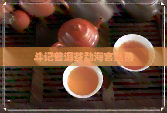 斗记普洱茶勐海宫廷熟