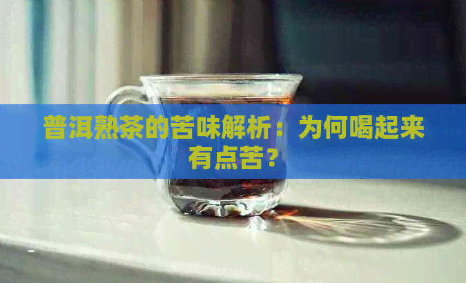 普洱熟茶的苦味解析：为何喝起来有点苦？