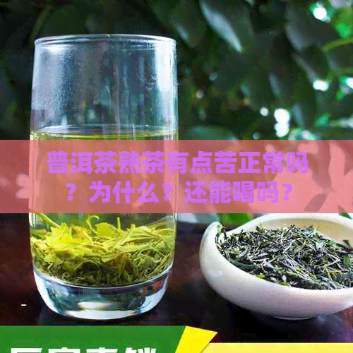 普洱茶熟茶有点苦正常吗？为什么？还能喝吗？