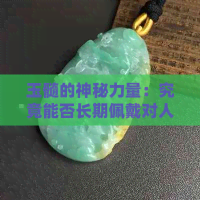 玉髓的神秘力量：究竟能否长期佩戴对人体产生积极影响？