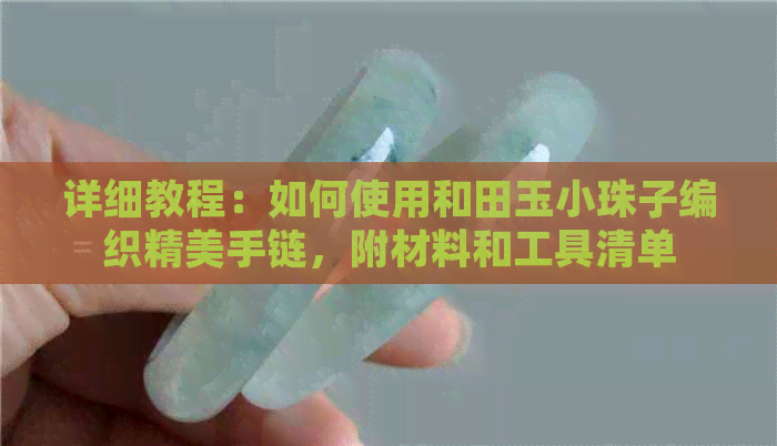 详细教程：如何使用和田玉小珠子编织精美手链，附材料和工具清单