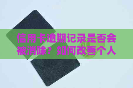 信用卡逾期记录是否会被消除？如何改善个人信用？