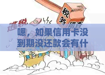 嗯，如果信用卡没到期没还款会有什么后果？