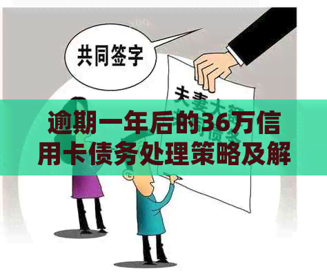 逾期一年后的36万信用卡债务处理策略及解决方案全面解析